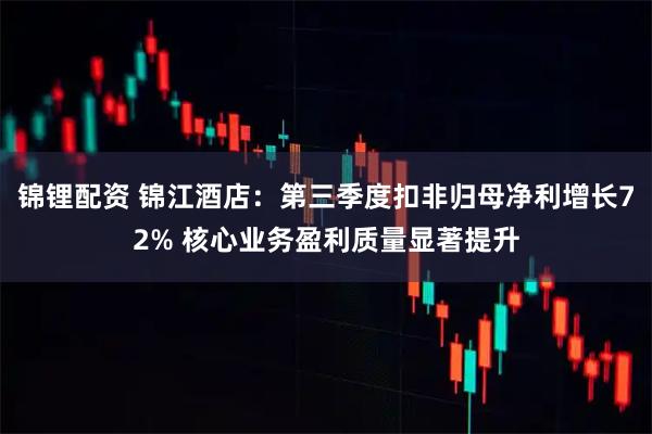 锦锂配资 锦江酒店：第三季度扣非归母净利增长72% 核心业务盈利质量显著提升