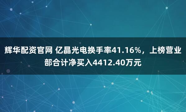 辉华配资官网 亿晶光电换手率41.16%，上榜营业部合计净买入4412.40万元
