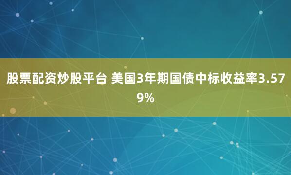 股票配资炒股平台 美国3年期国债中标收益率3.579%