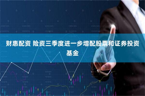 财惠配资 险资三季度进一步增配股票和证券投资基金