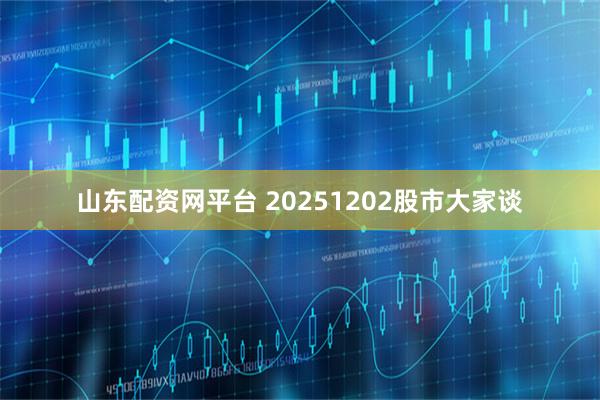 山东配资网平台 20251202股市大家谈