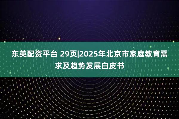 东英配资平台 29页|2025年北京市家庭教育需求及趋势发展白皮书