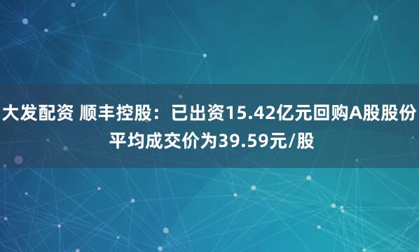 大发配资 顺丰控股：已出资15.42亿元回购A股股份 平均成交价为39.59元/股