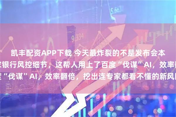 凯丰配资APP下载 今天最炸裂的不是发布会本身，而是我听到的一家银行风控细节，这帮人用上了百度“伐谋”AI，效率翻倍，挖出连专家都看不懂的新风险特征