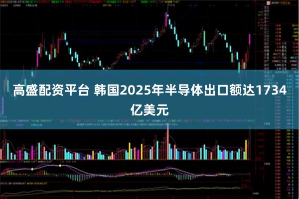高盛配资平台 韩国2025年半导体出口额达1734亿美元