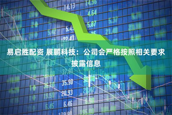 易启胜配资 展鹏科技：公司会严格按照相关要求披露信息