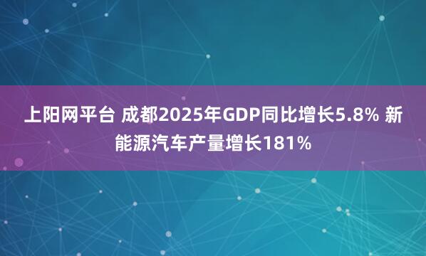 上阳网平台 成都2025年GDP同比增长5.8% 新能源汽车产量增长181%