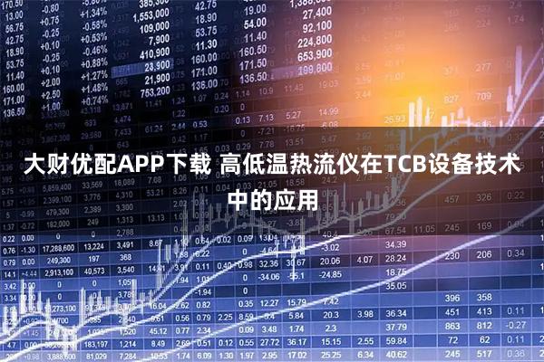 大财优配APP下载 高低温热流仪在TCB设备技术中的应用