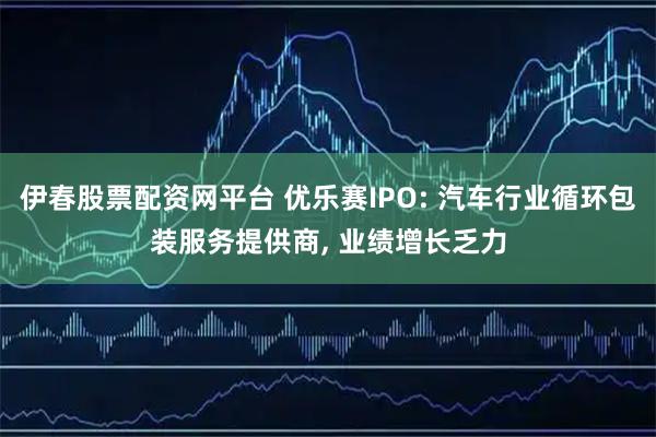 伊春股票配资网平台 优乐赛IPO: 汽车行业循环包装服务提供商, 业绩增长乏力