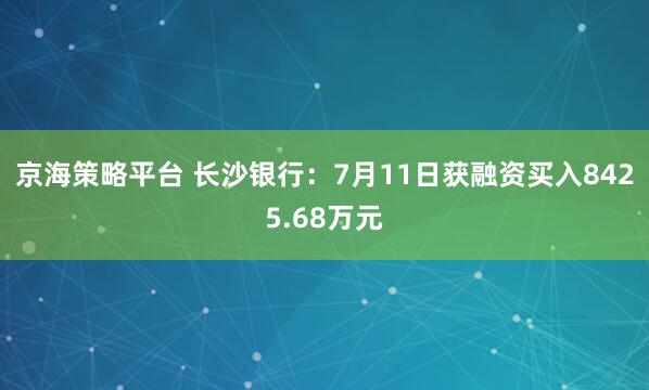 京海策略平台 长沙银行：7月11日获融资买入8425.68万元