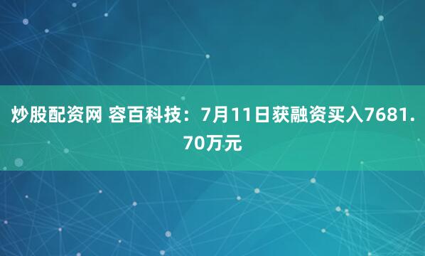 炒股配资网 容百科技：7月11日获融资买入7681.70万元