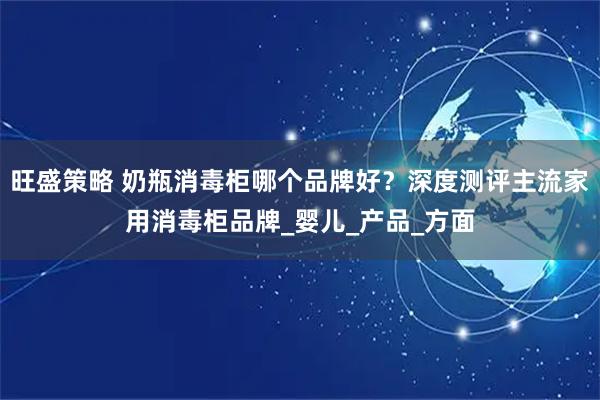 旺盛策略 奶瓶消毒柜哪个品牌好？深度测评主流家用消毒柜品牌_婴儿_产品_方面