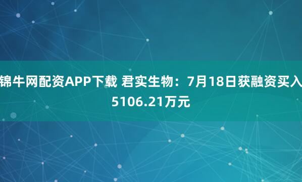 锦牛网配资APP下载 君实生物：7月18日获融资买入5106.21万元